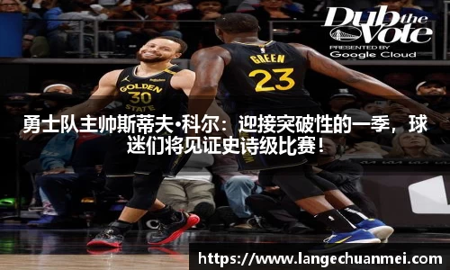 勇士队主帅斯蒂夫·科尔：迎接突破性的一季，球迷们将见证史诗级比赛！