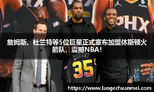 詹姆斯、杜兰特等5位巨星正式宣布加盟休斯顿火箭队，震撼NBA！