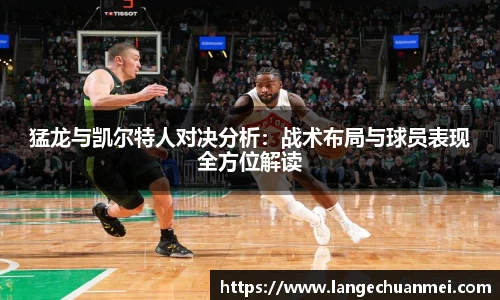 猛龙与凯尔特人对决分析：战术布局与球员表现全方位解读