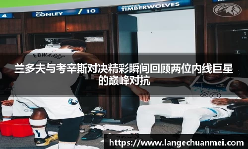 兰多夫与考辛斯对决精彩瞬间回顾两位内线巨星的巅峰对抗