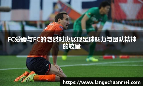 FC爱媛与FC的激烈对决展现足球魅力与团队精神的较量
