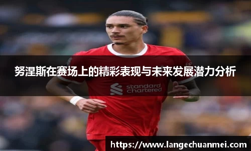 努涅斯在赛场上的精彩表现与未来发展潜力分析