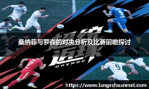 桑纳菲与罗森的对决分析及比赛前瞻探讨