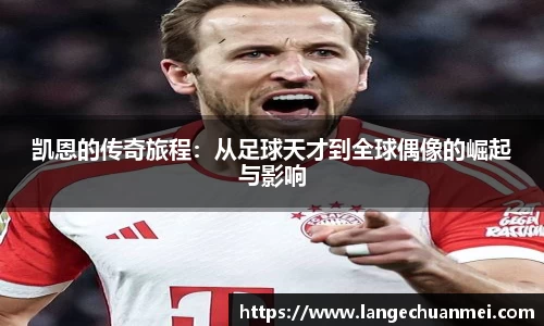 凯恩的传奇旅程：从足球天才到全球偶像的崛起与影响